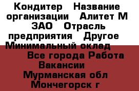 Кондитер › Название организации ­ Алитет-М, ЗАО › Отрасль предприятия ­ Другое › Минимальный оклад ­ 35 000 - Все города Работа » Вакансии   . Мурманская обл.,Мончегорск г.